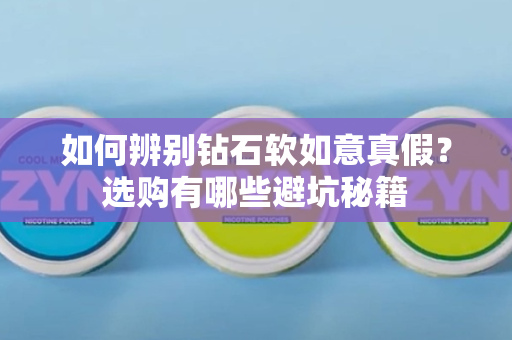 如何辨别钻石软如意真假？选购有哪些避坑秘籍